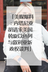 美媒爆料：内塔尼亚胡请求美国斡旋以色列与叙利亚新政权谈判