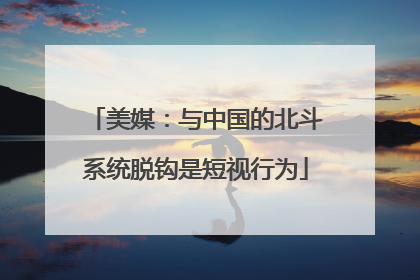 美媒：与中国的北斗系统脱钩是短视行为