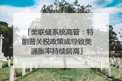美联储系统高管：特朗普关税政策或导致美通胀率持续居高