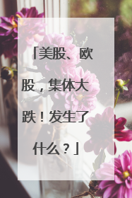 美股、欧股，集体大跌！发生了什么？