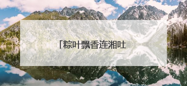 粽叶飘香连湘吐 石榴花开共此时
