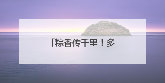 粽香传千里！多部队开展多种形式活动庆祝端午节