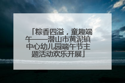 粽香四溢，童趣端午——潜山市黄泥镇中心幼儿园端午节主题活动欢乐开展