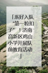系好入队“第一粒扣子”！济南高新区鸡山小学开展队前教育活动
