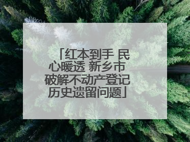 红本到手 民心暖透 新乡市破解不动产登记历史遗留问题