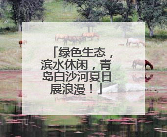 绿色生态，滨水休闲，青岛白沙河夏日展浪漫！