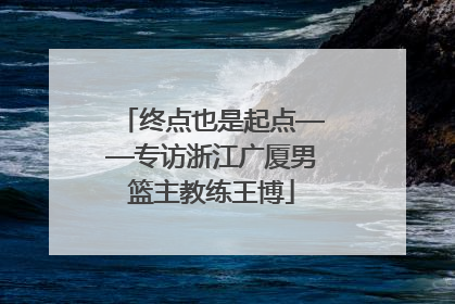 终点也是起点——专访浙江广厦男篮主教练王博