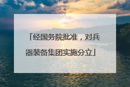 经国务院批准，对兵器装备集团实施分立