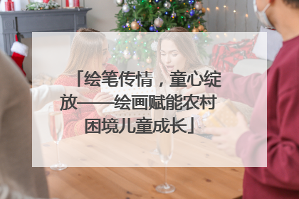 绘笔传情，童心绽放——绘画赋能农村困境儿童成长