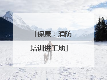 保康：消防培训进工地