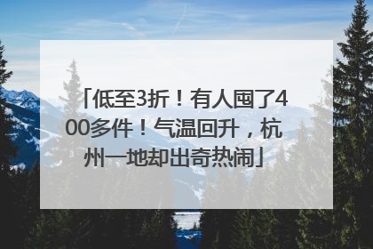 低至3折！有人囤了400多件！气温回升，杭州一地却出奇热闹