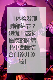 体检发现肺部结节？别慌！这家医院的肺结节中西医结合门诊开诊啦