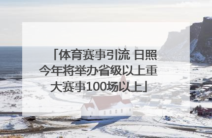 体育赛事引流 日照今年将举办省级以上重大赛事100场以上