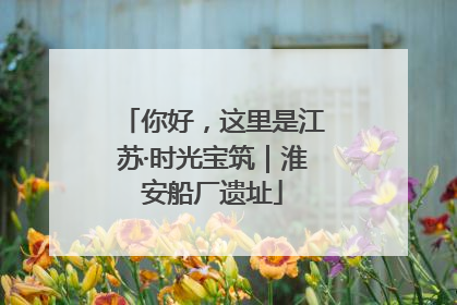 你好，这里是江苏·时光宝筑｜淮安船厂遗址