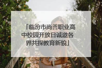 临汾市尚善职业高中校园开放日诚邀各界共探教育新貌