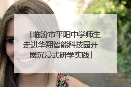 临汾市平阳中学师生走进华翔智能科技园开展沉浸式研学实践