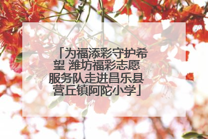 为福添彩守护希望 潍坊福彩志愿服务队走进昌乐县营丘镇阿陀小学