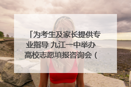 为考生及家长提供专业指导 九江一中举办高校志愿填报咨询会（组图｜视频）