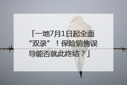 一地7月1日起全面“双录”！保险销售误导能否就此终结？