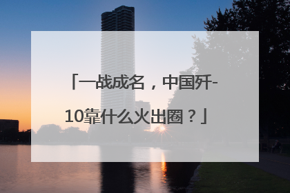 一战成名，中国歼-10靠什么火出圈？