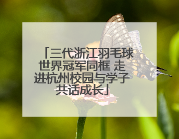 三代浙江羽毛球世界冠军同框 走进杭州校园与学子共话成长