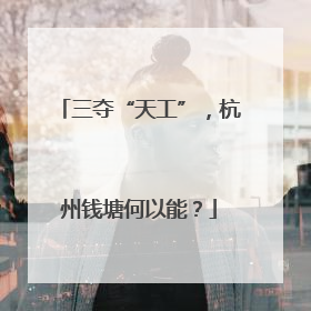 三夺“天工”，杭州钱塘何以能？