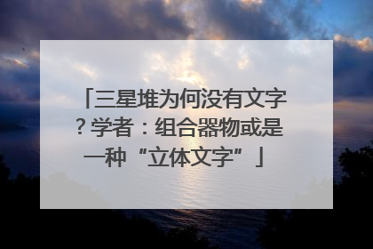 三星堆为何没有文字？学者：组合器物或是一种“立体文字”