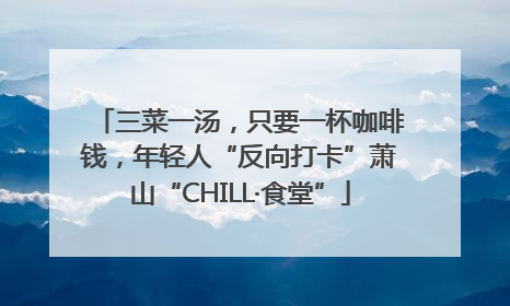 三菜一汤，只要一杯咖啡钱，年轻人“反向打卡”萧山“CHILL·食堂”