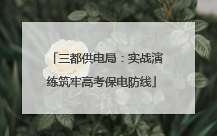 三都供电局：实战演练筑牢高考保电防线