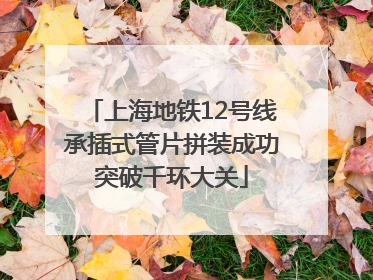 上海地铁12号线承插式管片拼装成功突破千环大关