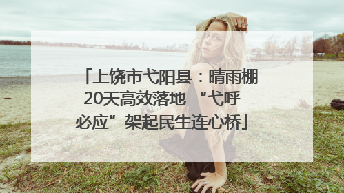 上饶市弋阳县：晴雨棚20天高效落地 “弋呼必应”架起民生连心桥