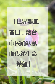 世界献血者日，烟台市民踊跃献血传递生命希望