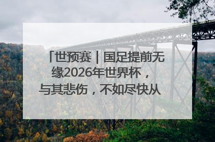 世预赛｜国足提前无缘2026年世界杯，与其悲伤，不如尽快从选帅开始重建
