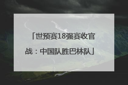 世预赛18强赛收官战：中国队胜巴林队