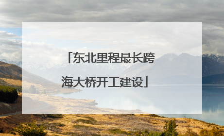 东北里程最长跨海大桥开工建设