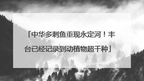 中华多刺鱼重现永定河！丰台已经记录到动植物超千种
