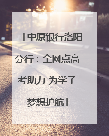 中原银行洛阳分行：全网点高考助力 为学子梦想护航