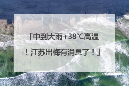 中到大雨+38℃高温！江苏出梅有消息了！