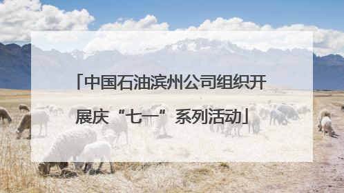 中国石油滨州公司组织开展庆“七一”系列活动