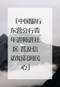 中国银行东营分行青年讲师进社区 普及信访知识润民心