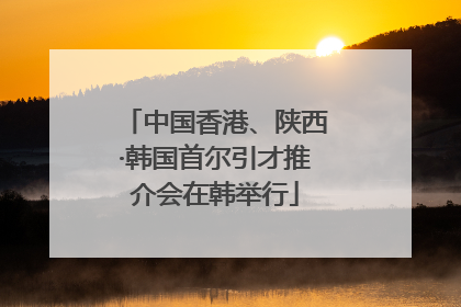 中国香港、陕西·韩国首尔引才推介会在韩举行
