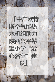 中广欧特斯空气能热水机组助力陕西兴平希望小学“爱心浴室”建设