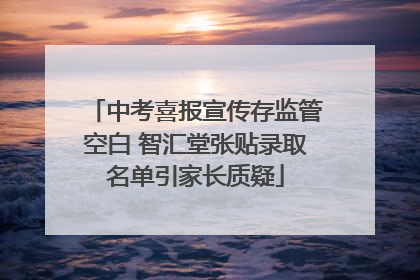 中考喜报宣传存监管空白 智汇堂张贴录取名单引家长质疑