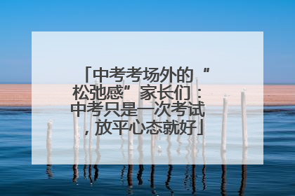 中考考场外的“松弛感”家长们：中考只是一次考试，放平心态就好