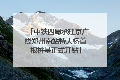 中铁四局承建京广线郑州南站特大桥首根桩基正式开钻