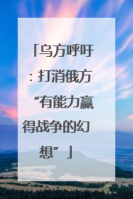 乌方呼吁：打消俄方“有能力赢得战争的幻想”