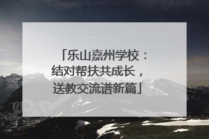 乐山嘉州学校：结对帮扶共成长，送教交流谱新篇