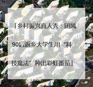 乡村振兴真人秀：团风90后返乡大学生用“科技魔法”种出彩虹番茄