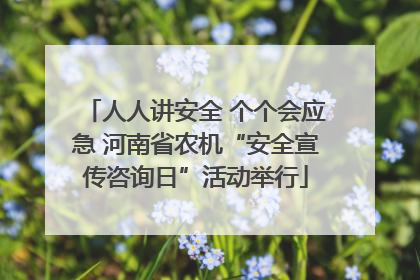 人人讲安全 个个会应急 河南省农机“安全宣传咨询日”活动举行