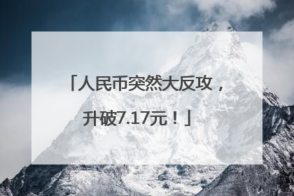 人民币突然大反攻，升破7.17元！
